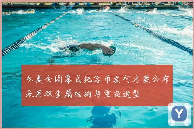 冬奥会闭幕式纪念币发行方案公布采用双金属结构与雪花造型