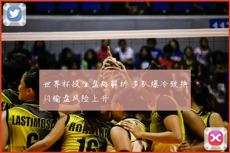 世界杯投注盘路解析 多队爆冷致热门输盘风险上升