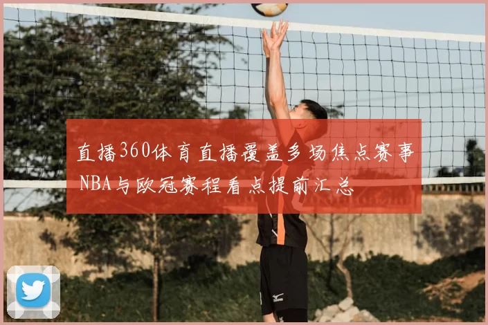 直播360体育直播覆盖多场焦点赛事 NBA与欧冠赛程看点提前汇总