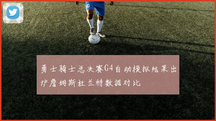 勇士骑士总决赛G4自动模拟结果出炉詹姆斯杜兰特数据对比