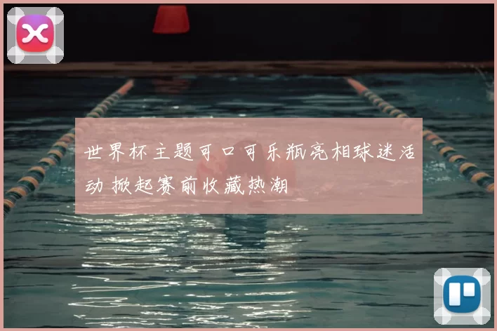 世界杯主题可口可乐瓶亮相球迷活动 掀起赛前收藏热潮