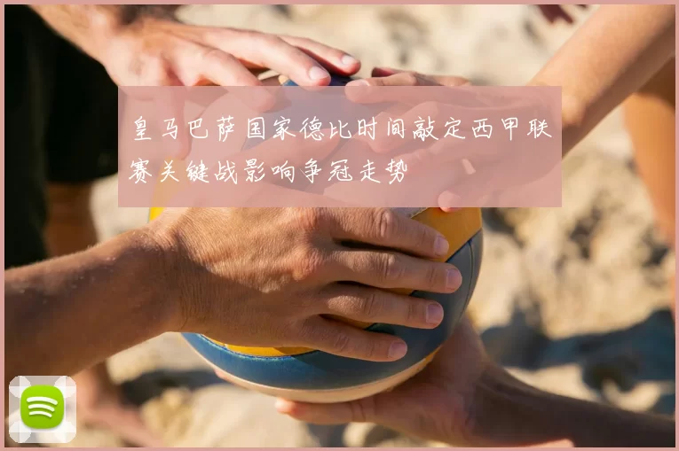 皇马巴萨国家德比时间敲定西甲联赛关键战影响争冠走势