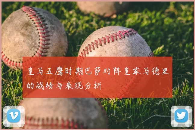 皇马五鹰时期巴萨对阵皇家马德里的战绩与表现分析