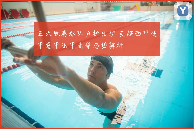 五大联赛球队分析出炉 英超西甲德甲意甲法甲竞争态势解析