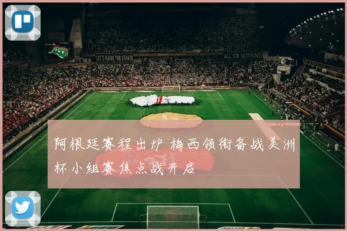 阿根廷赛程出炉 梅西领衔备战美洲杯小组赛焦点战开启