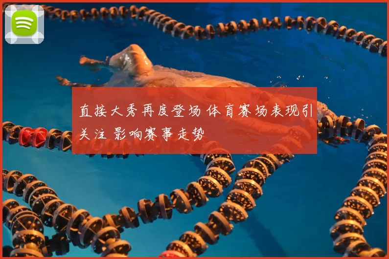 直接大秀再度登场 体育赛场表现引关注 影响赛事走势