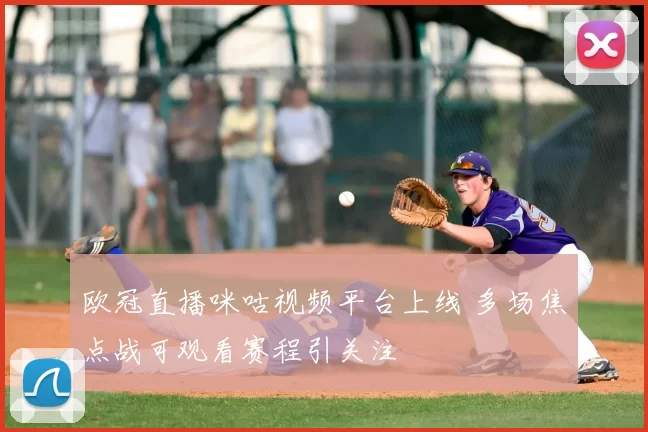 欧冠直播咪咕视频平台上线 多场焦点战可观看赛程引关注