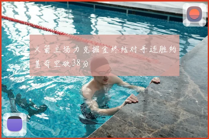 火箭主场力克掘金终结对手连胜约基奇空砍38分