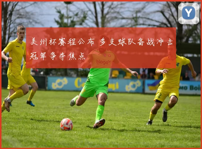 美州杯赛程公布 多支球队备战冲击冠军争夺焦点