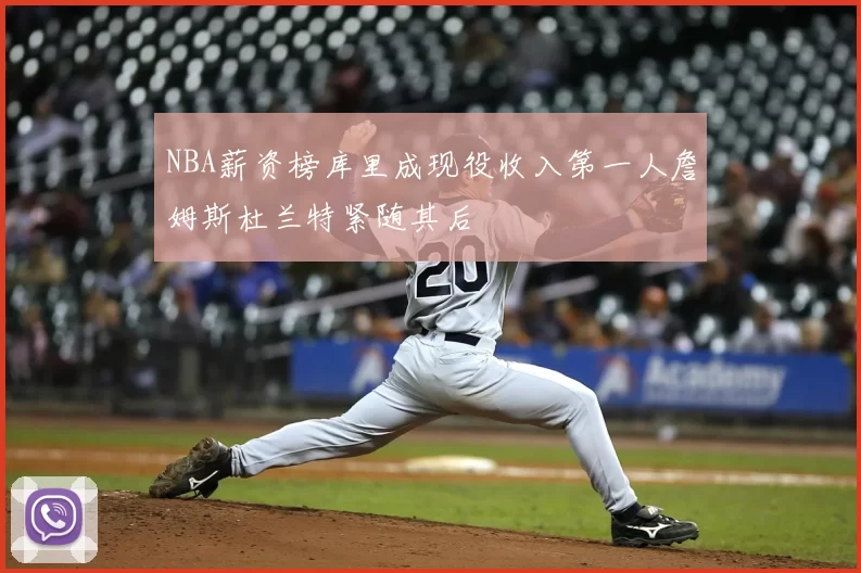 NBA薪资榜库里成现役收入第一人詹姆斯杜兰特紧随其后