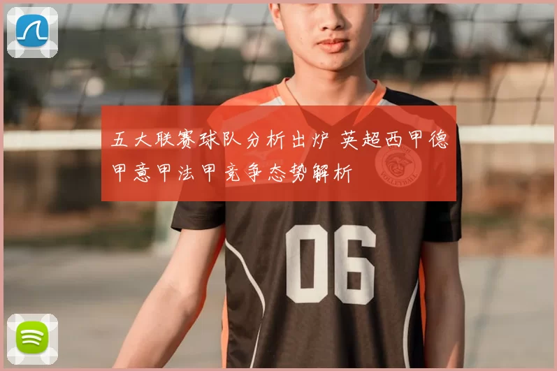 五大联赛球队分析出炉 英超西甲德甲意甲法甲竞争态势解析