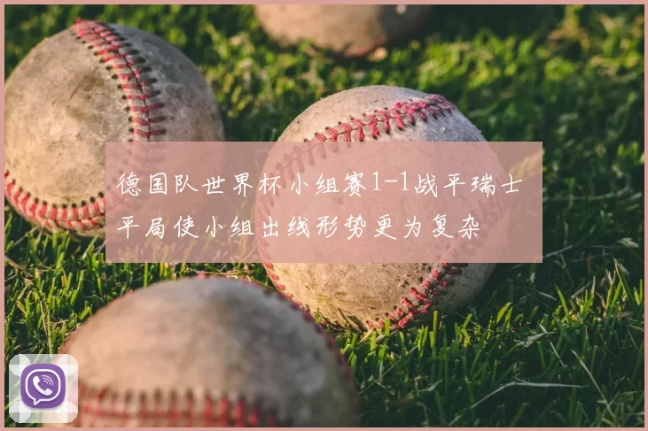 德国队世界杯小组赛1-1战平瑞士 平局使小组出线形势更为复杂