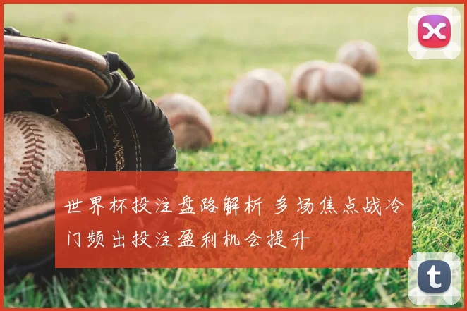 世界杯投注盘路解析 多场焦点战冷门频出投注盈利机会提升