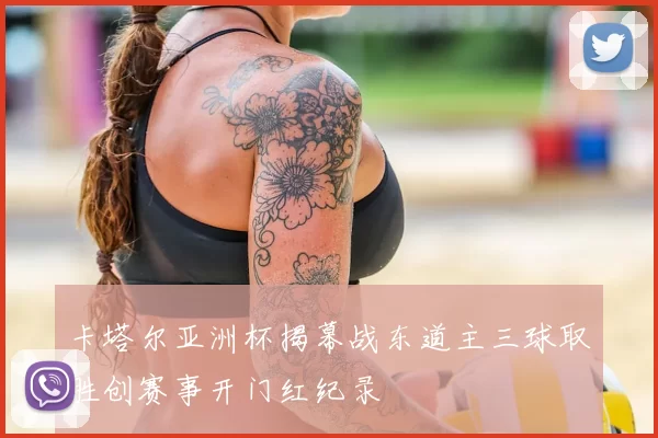 卡塔尔亚洲杯揭幕战东道主三球取胜创赛事开门红纪录