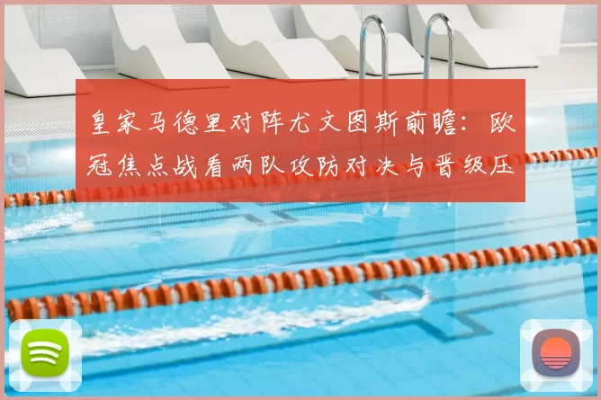 皇家马德里对阵尤文图斯前瞻：欧冠焦点战看两队攻防对决与晋级压力