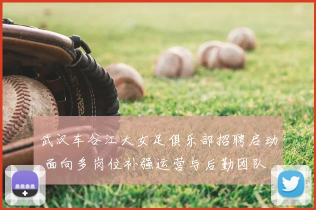 武汉车谷江大女足俱乐部招聘启动 面向多岗位补强运营与后勤团队