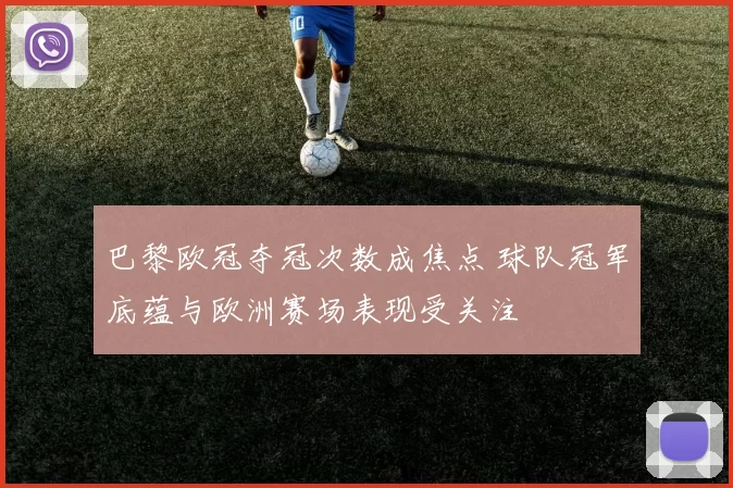巴黎欧冠夺冠次数成焦点 球队冠军底蕴与欧洲赛场表现受关注