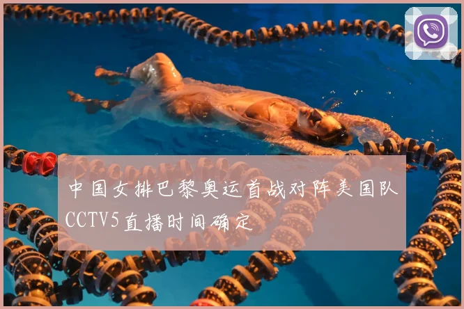 中国女排巴黎奥运首战对阵美国队CCTV5直播时间确定