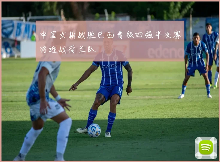 中国女排战胜巴西晋级四强半决赛将迎战荷兰队