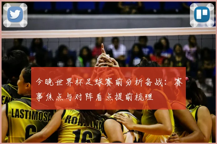 今晚世界杯足球赛前分析备战:赛事焦点与对阵看点提前梳理
