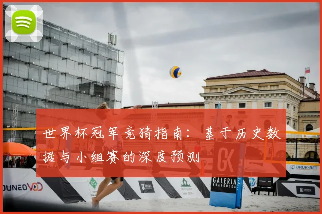 世界杯冠军竞猜指南：基于历史数据与小组赛的深度预测