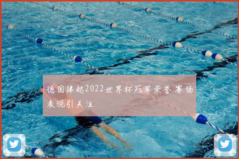 德国捧起2022世界杯冠军荣誉 赛场表现引关注