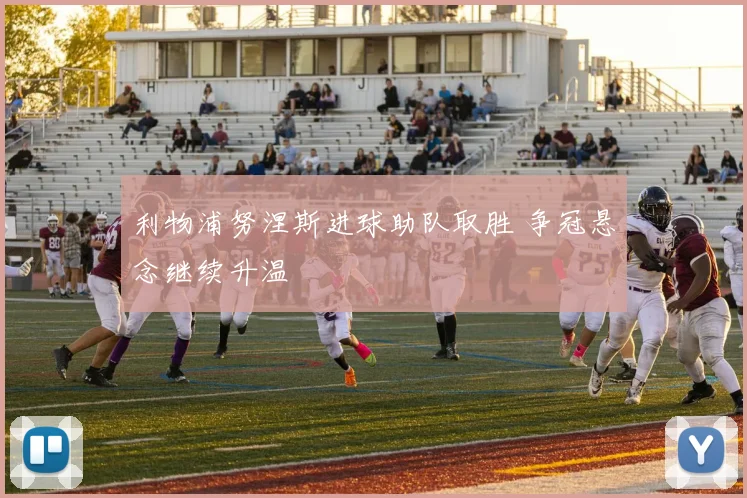 利物浦努涅斯进球助队取胜 争冠悬念继续升温