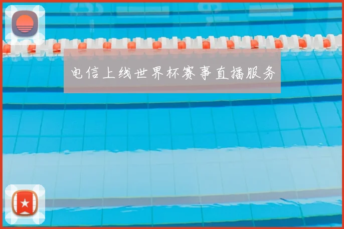 电信上线世界杯赛事直播服务