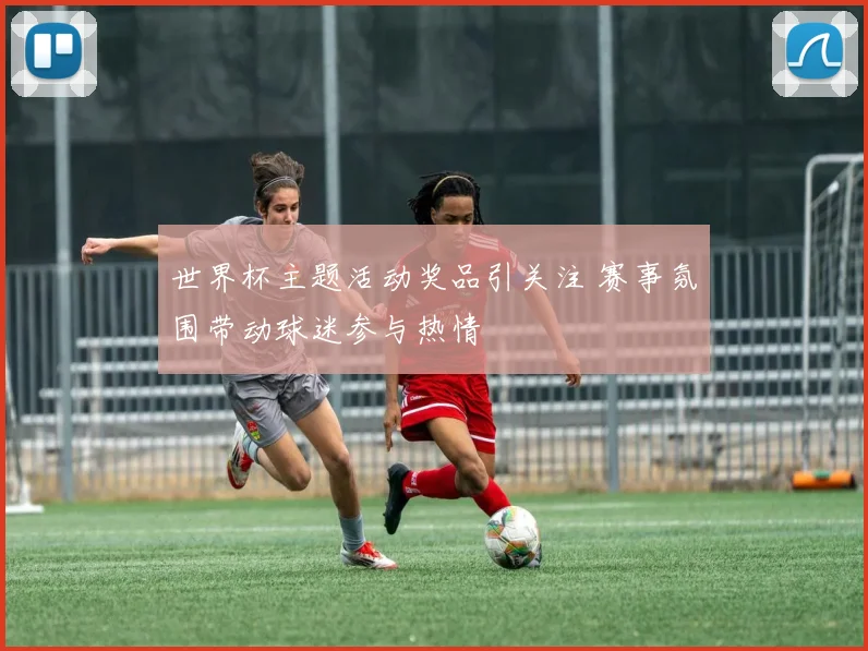 世界杯主题活动奖品引关注 赛事氛围带动球迷参与热情