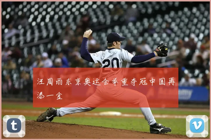 汪周雨东京奥运会举重夺冠中国再添一金