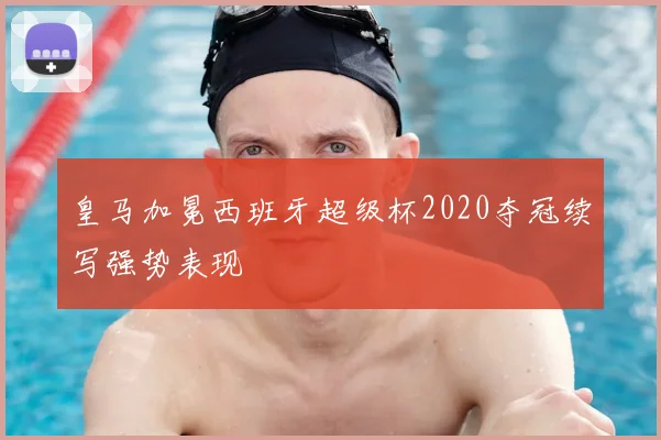 皇马加冕西班牙超级杯2020夺冠续写强势表现