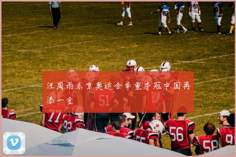 汪周雨东京奥运会举重夺冠中国再添一金