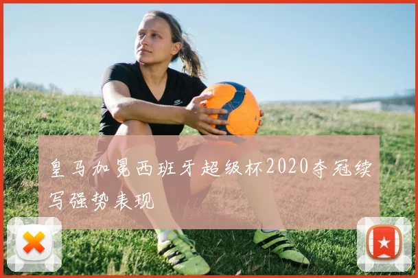 皇马加冕西班牙超级杯2020夺冠续写强势表现