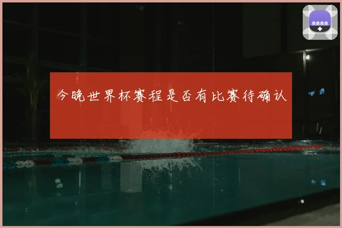 今晚世界杯赛程是否有比赛待确认