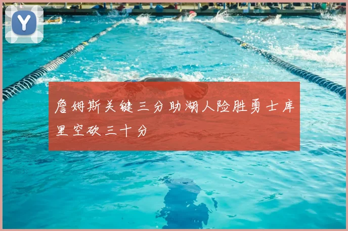 詹姆斯关键三分助湖人险胜勇士库里空砍三十分