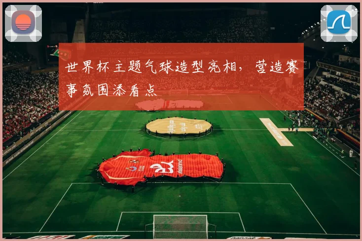 世界杯主题气球造型亮相，营造赛事氛围添看点