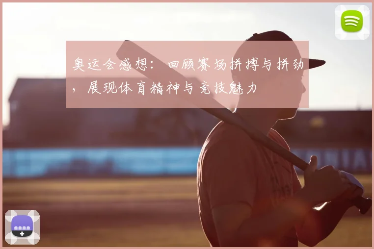 奥运会感想:回顾赛场拼搏与拼劲,展现体育精神与竞技魅力