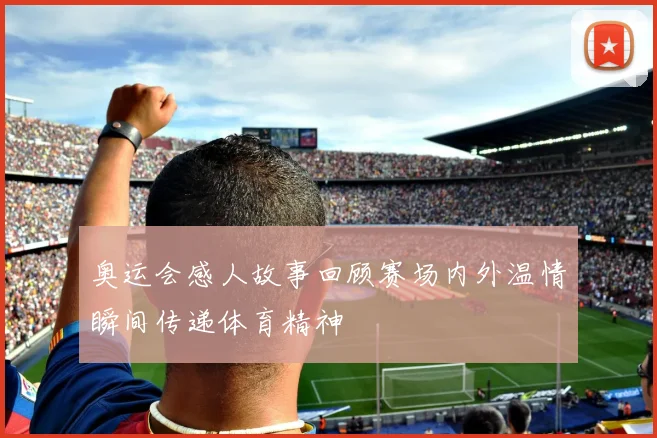奥运会感人故事回顾赛场内外温情瞬间传递体育精神