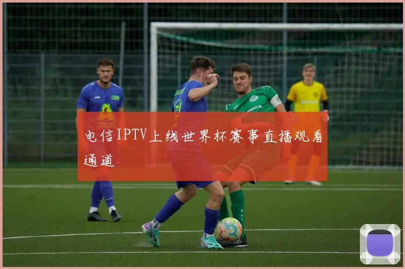 电信IPTV上线世界杯赛事直播观看通道